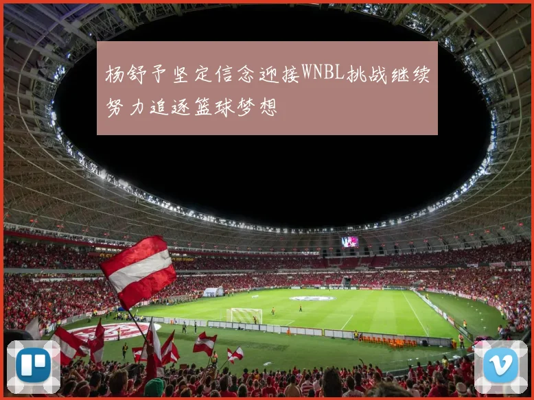 杨舒予坚定信念迎接WNBL挑战继续努力追逐篮球梦想