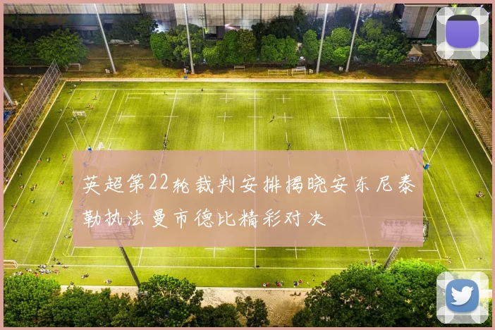 英超第22轮裁判安排揭晓安东尼泰勒执法曼市德比精彩对决