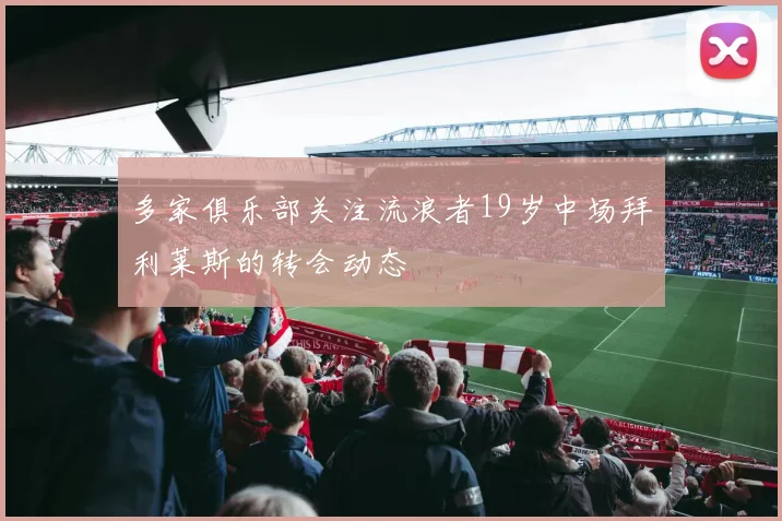 多家俱乐部关注流浪者19岁中场拜利莱斯的转会动态