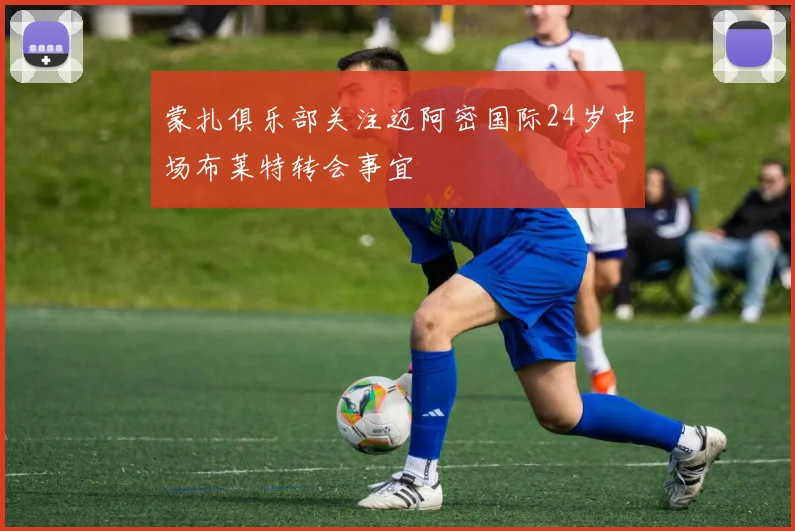 蒙扎俱乐部关注迈阿密国际24岁中场布莱特转会事宜