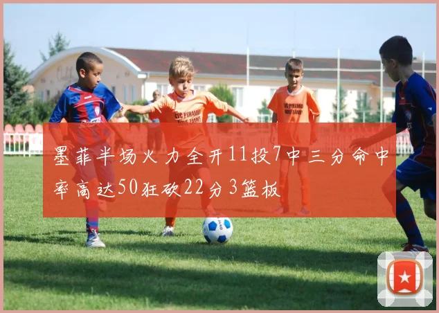 墨菲半场火力全开11投7中三分命中率高达50狂砍22分3篮板