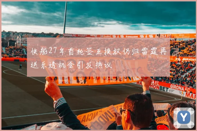 快船27年首轮签互换权仍归雷霆再送乐透机会引发热议