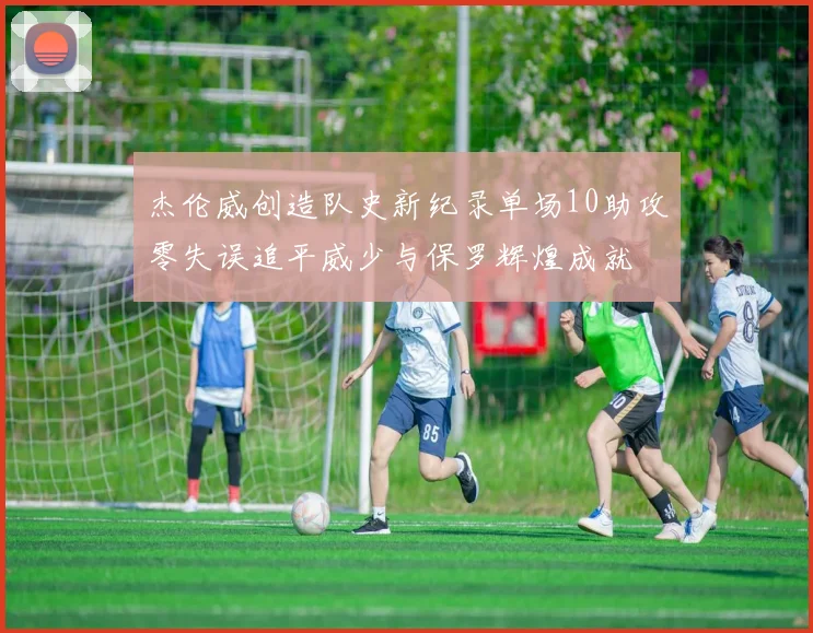 杰伦威创造队史新纪录单场10助攻零失误追平威少与保罗辉煌成就