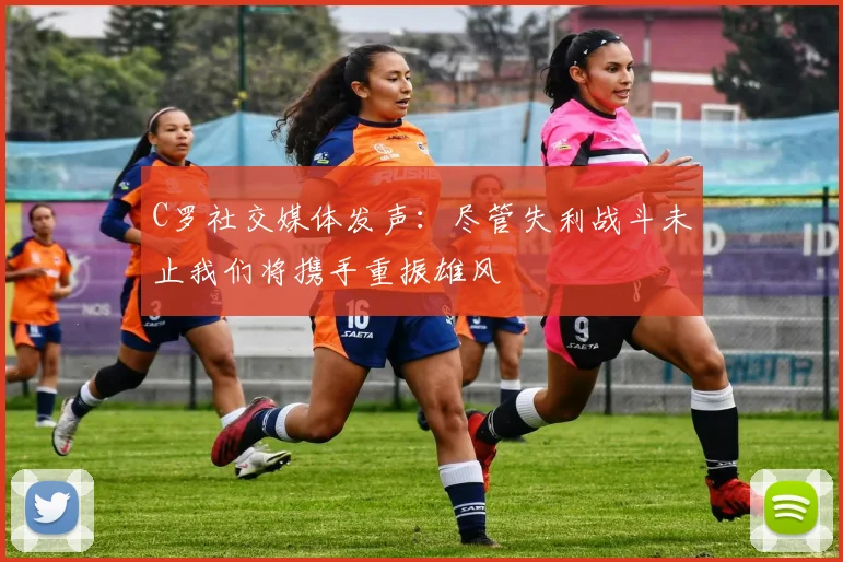 C罗社交媒体发声：尽管失利战斗未止我们将携手重振雄风