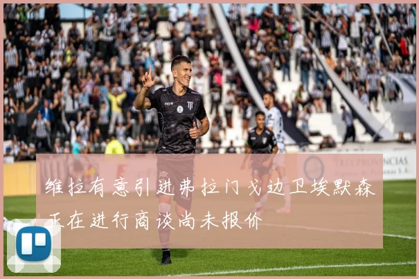 维拉有意引进弗拉门戈边卫埃默森正在进行商谈尚未报价