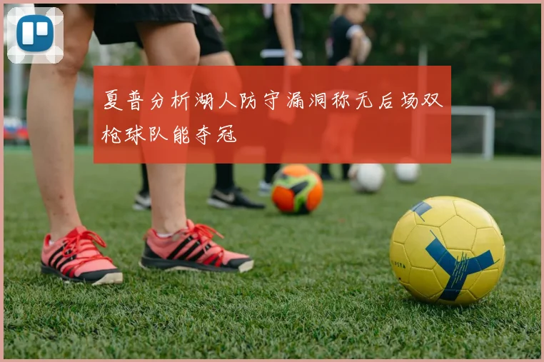 夏普分析湖人防守漏洞称无后场双枪球队能夺冠