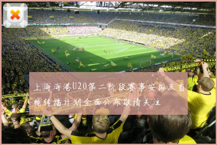 上海海港U20第二阶段赛事安排及首轮转播计划全面公布敬请关注