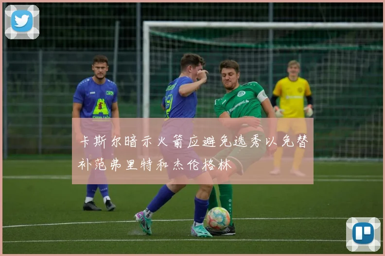 卡斯尔暗示火箭应避免选秀以免替补范弗里特和杰伦格林