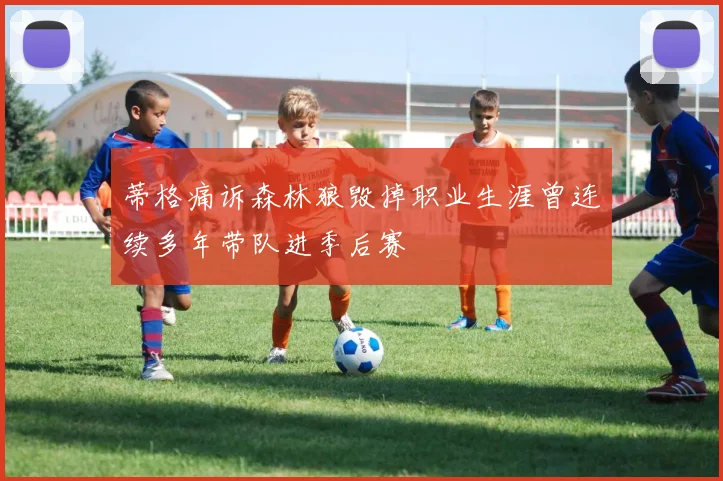 蒂格痛诉森林狼毁掉职业生涯曾连续多年带队进季后赛