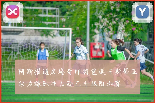 阿斯报道皮塔奇即将重返卡斯蒂亚助力球队冲击西乙升级附加赛